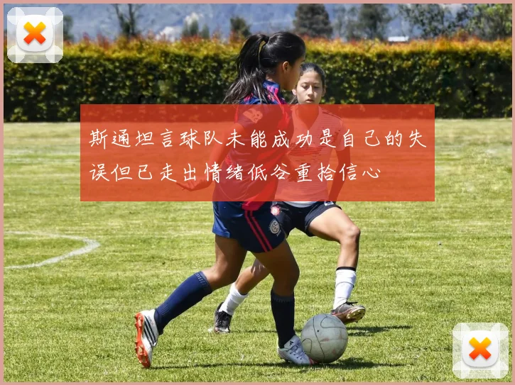 斯通坦言球队未能成功是自己的失误但已走出情绪低谷重拾信心