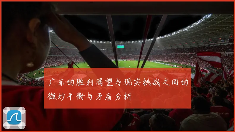 广东的胜利渴望与现实挑战之间的微妙平衡与矛盾分析