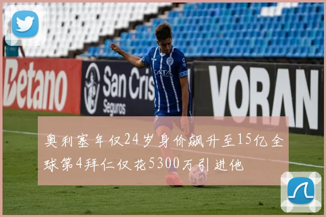 奥利塞年仅24岁身价飙升至15亿全球第4拜仁仅花5300万引进他