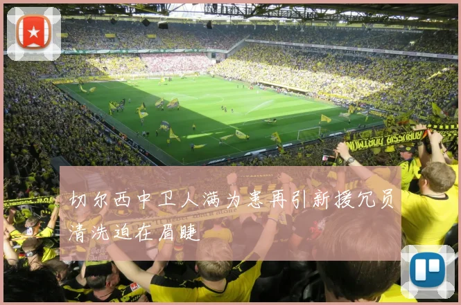 切尔西中卫人满为患再引新援冗员清洗迫在眉睫