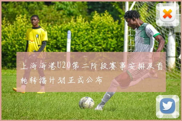 上海海港U20第二阶段赛事安排及首轮转播计划正式公布