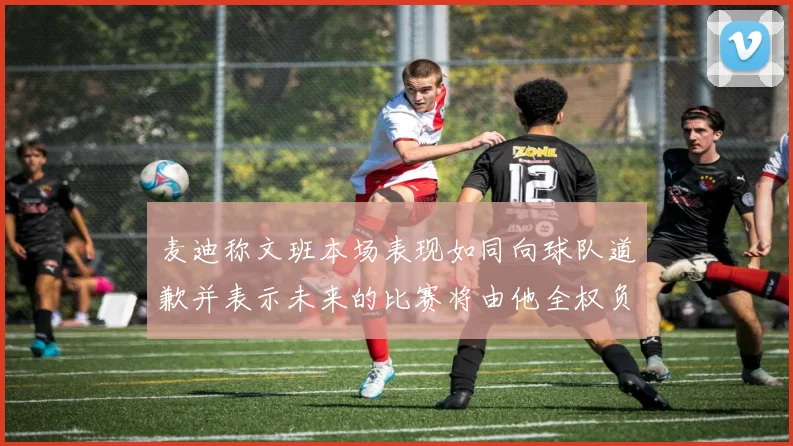 麦迪称文班本场表现如同向球队道歉并表示未来的比赛将由他全权负责