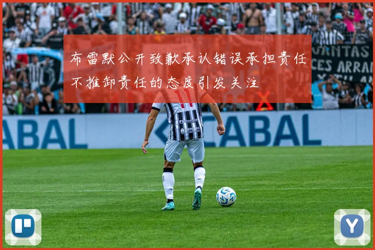 布雷默公开致歉承认错误承担责任不推卸责任的态度引发关注