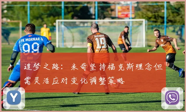 追梦之路：米奇坚持福克斯理念但需灵活应对变化调整策略