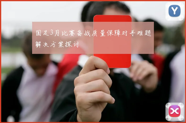 国足3月比赛备战质量保障对手难题解决方案探讨