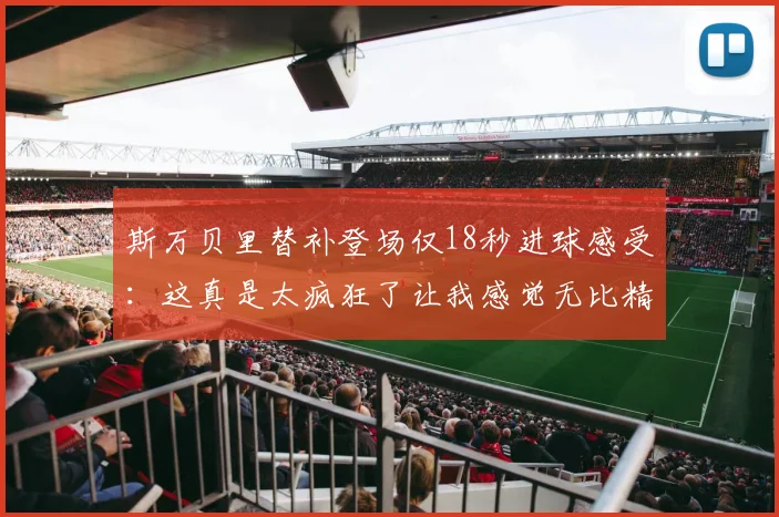斯万贝里替补登场仅18秒进球感受：这真是太疯狂了让我感觉无比精彩