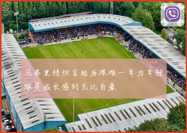 范弗里特坦言经历艰难一年为年轻球员成长感到无比自豪