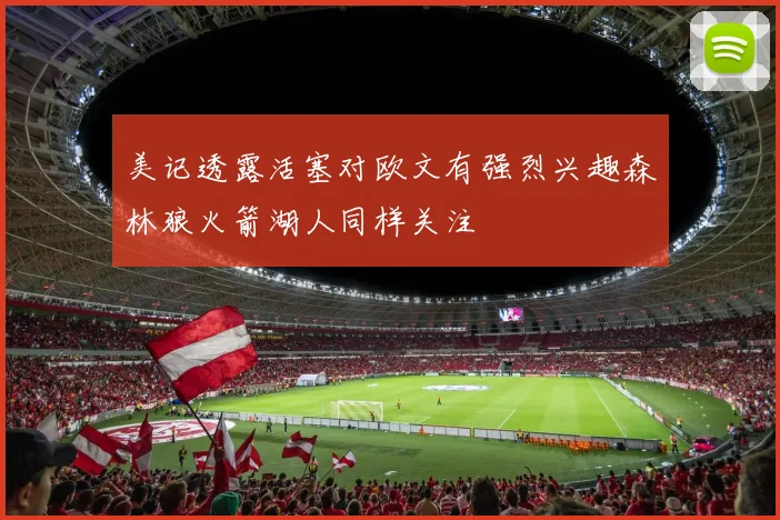 美记透露活塞对欧文有强烈兴趣森林狼火箭湖人同样关注