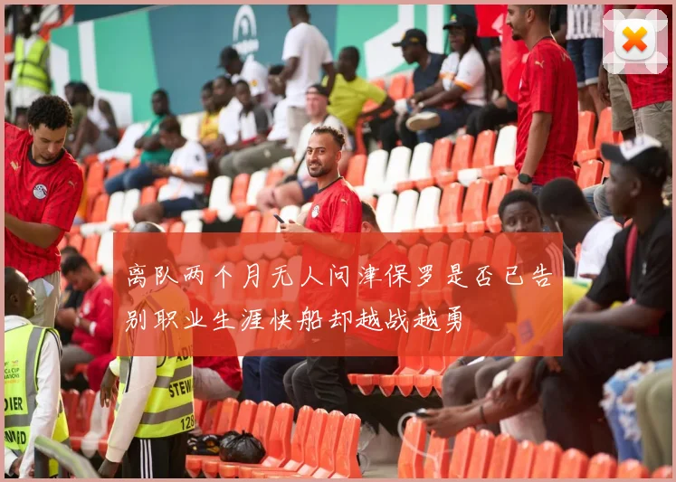 离队两个月无人问津保罗是否已告别职业生涯快船却越战越勇