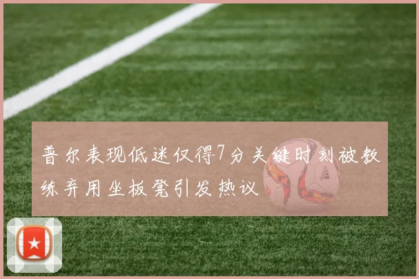 普尔表现低迷仅得7分关键时刻被教练弃用坐板凳引发热议