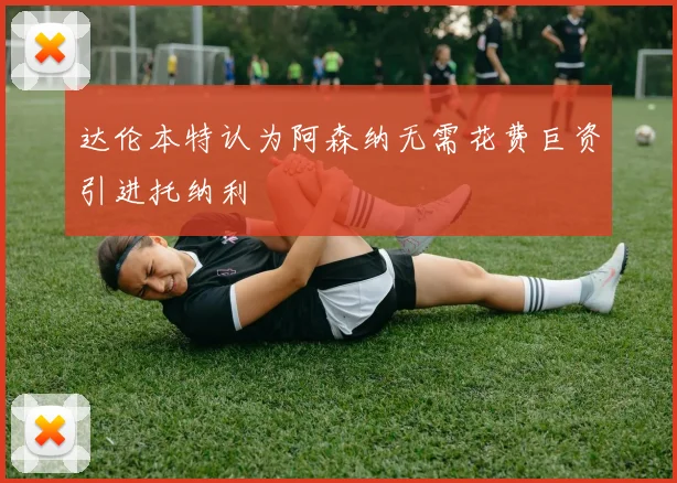 达伦本特认为阿森纳无需花费巨资引进托纳利