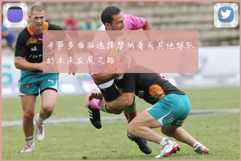 卡萨多面临选择摩纳哥或其他球队的未来发展之路